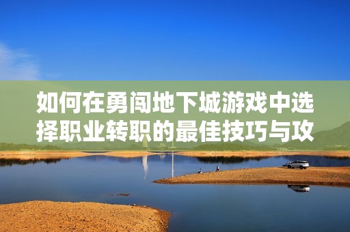 如何在勇闯地下城游戏中选择职业转职的最佳技巧与攻略