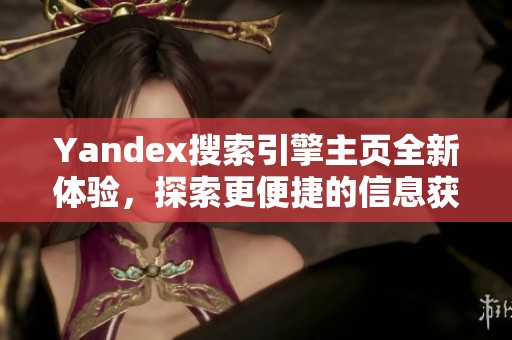 Yandex搜索引擎主页全新体验，探索更便捷的信息获取方式