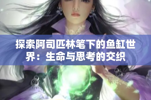 探索阿司匹林笔下的鱼缸世界：生命与思考的交织