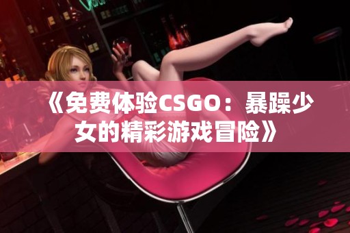 《免费体验CSGO：暴躁少女的精彩游戏冒险》