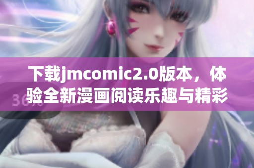 下载jmcomic2.0版本，体验全新漫画阅读乐趣与精彩内容