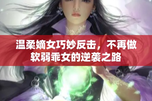 温柔嫡女巧妙反击，不再做软弱乖女的逆袭之路