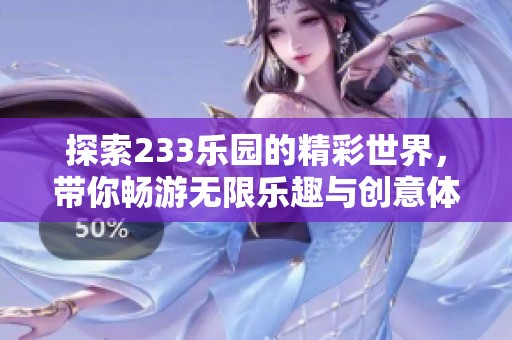 探索233乐园的精彩世界，带你畅游无限乐趣与创意体验