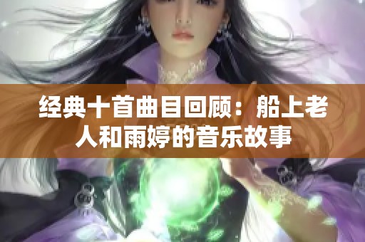 经典十首曲目回顾：船上老人和雨婷的音乐故事