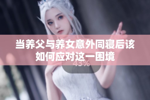 当养父与养女意外同寝后该如何应对这一困境