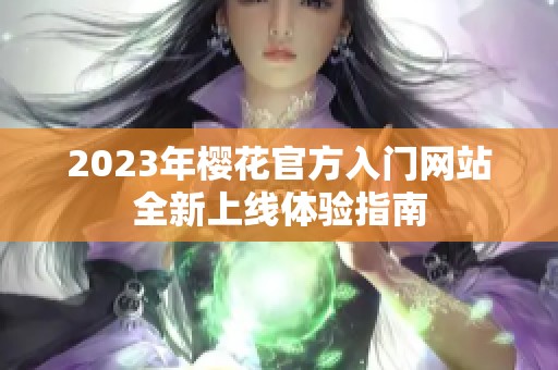 2023年樱花官方入门网站全新上线体验指南