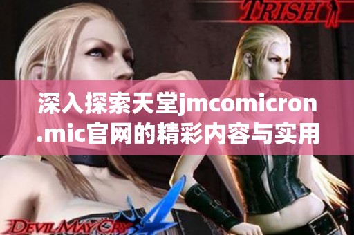 深入探索天堂jmcomicron.mic官网的精彩内容与实用功能