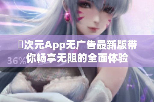 囧次元App无广告最新版带你畅享无阻的全面体验