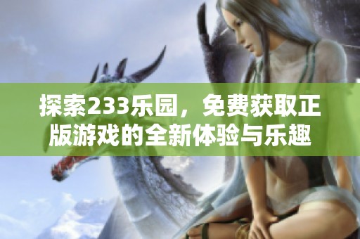 探索233乐园，免费获取正版游戏的全新体验与乐趣