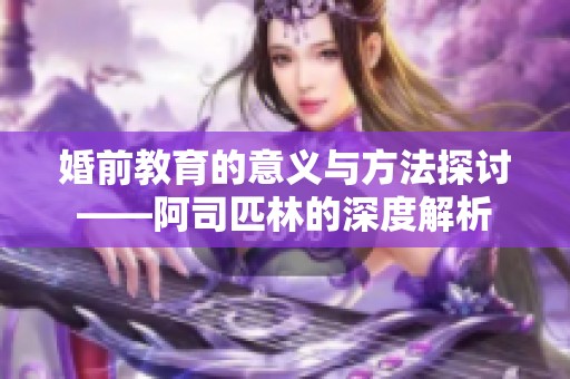 婚前教育的意义与方法探讨——阿司匹林的深度解析