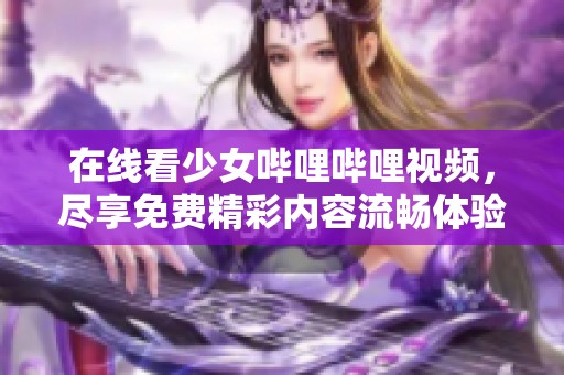 在线看少女哔哩哔哩视频，尽享免费精彩内容流畅体验