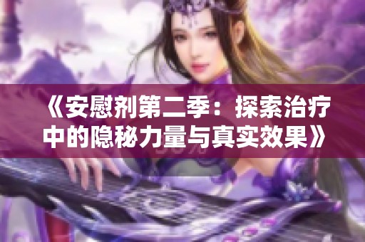 《安慰剂第二季：探索治疗中的隐秘力量与真实效果》