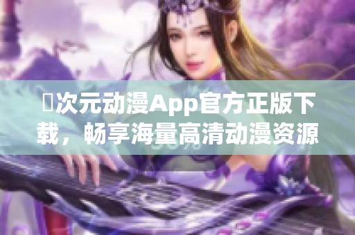 囧次元动漫App官方正版下载，畅享海量高清动漫资源