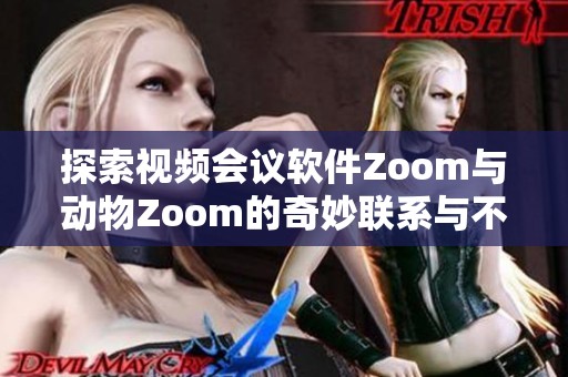 探索视频会议软件Zoom与动物Zoom的奇妙联系与不同之处