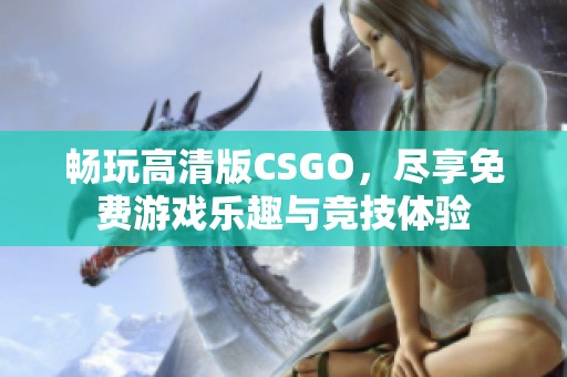 畅玩高清版CSGO，尽享免费游戏乐趣与竞技体验