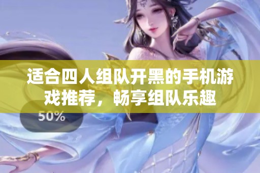 适合四人组队开黑的手机游戏推荐，畅享组队乐趣