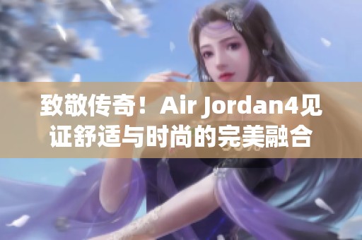致敬传奇！Air Jordan4见证舒适与时尚的完美融合