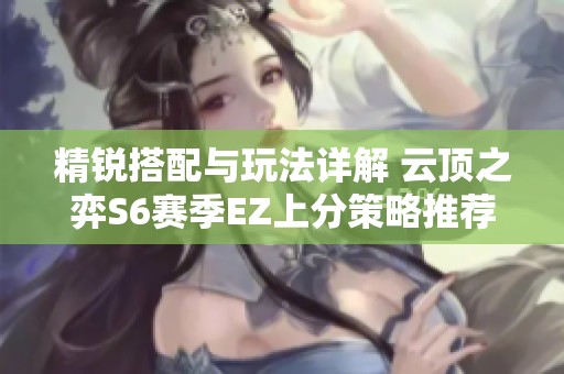 精锐搭配与玩法详解 云顶之弈S6赛季EZ上分策略推荐