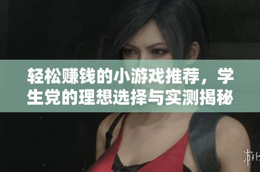 轻松赚钱的小游戏推荐，学生党的理想选择与实测揭秘