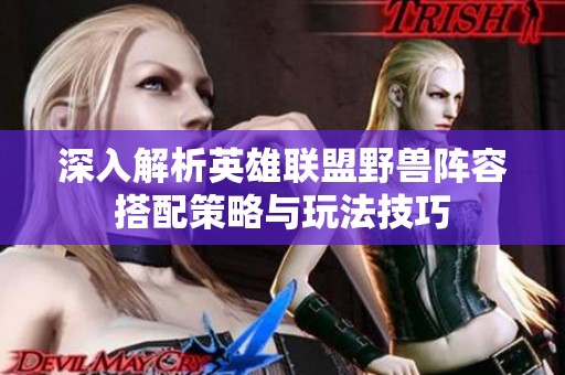 深入解析英雄联盟野兽阵容搭配策略与玩法技巧