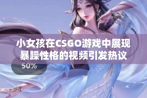 小女孩在CSGO游戏中展现暴躁性格的视频引发热议