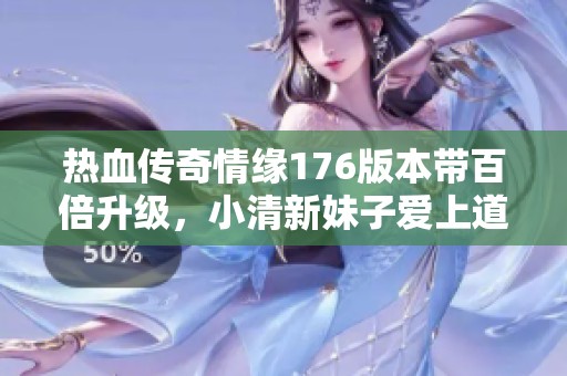 热血传奇情缘176版本带百倍升级，小清新妹子爱上道士职业