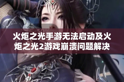 火炬之光手游无法启动及火炬之光2游戏崩溃问题解决方案