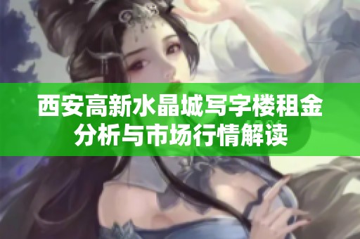 西安高新水晶城写字楼租金分析与市场行情解读