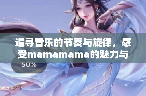 追寻音乐的节奏与旋律，感受mamamama的魅力与激情