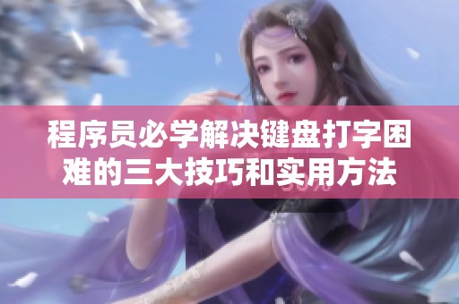 程序员必学解决键盘打字困难的三大技巧和实用方法