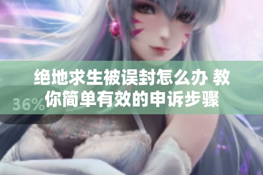 绝地求生被误封怎么办 教你简单有效的申诉步骤