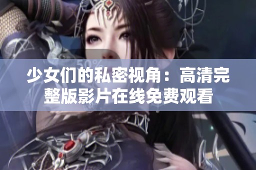 少女们的私密视角：高清完整版影片在线免费观看