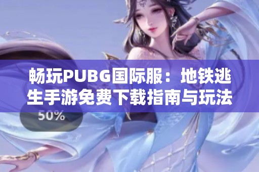 畅玩PUBG国际服：地铁逃生手游免费下载指南与玩法介绍