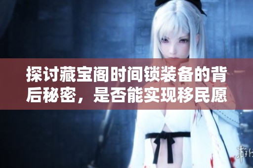 探讨藏宝阁时间锁装备的背后秘密，是否能实现移民愿望