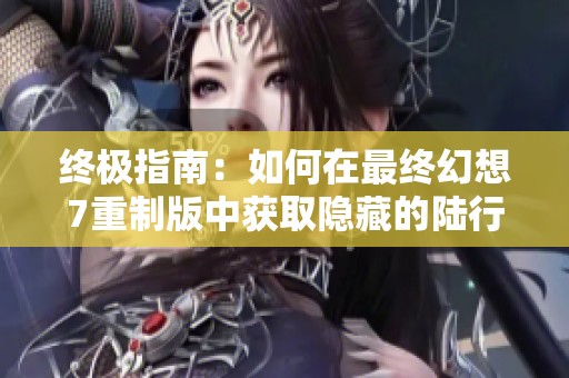 终极指南：如何在最终幻想7重制版中获取隐藏的陆行鸟召唤兽