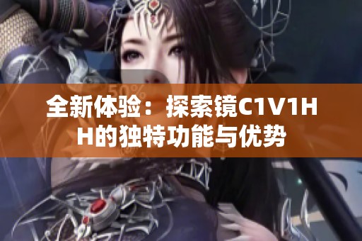 全新体验：探索镜C1V1HH的独特功能与优势