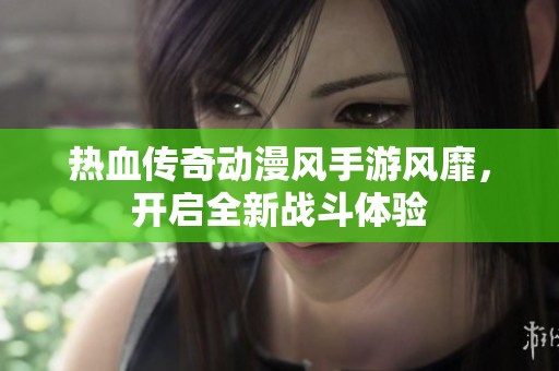 热血传奇动漫风手游风靡，开启全新战斗体验