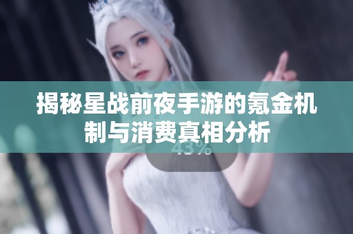 揭秘星战前夜手游的氪金机制与消费真相分析