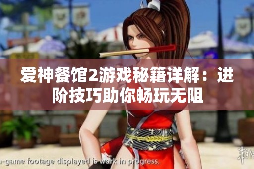爱神餐馆2游戏秘籍详解：进阶技巧助你畅玩无阻