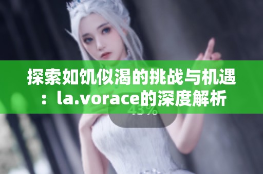 探索如饥似渴的挑战与机遇：la.vorace的深度解析