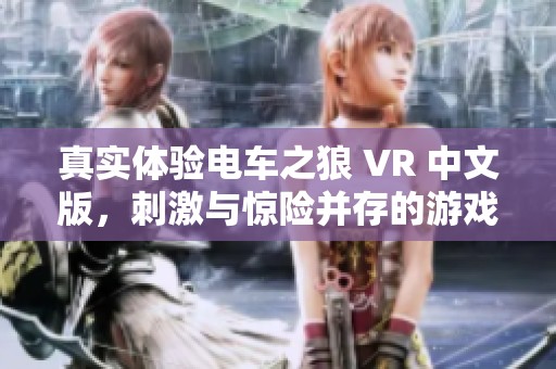 真实体验电车之狼 VR 中文版，刺激与惊险并存的游戏之旅