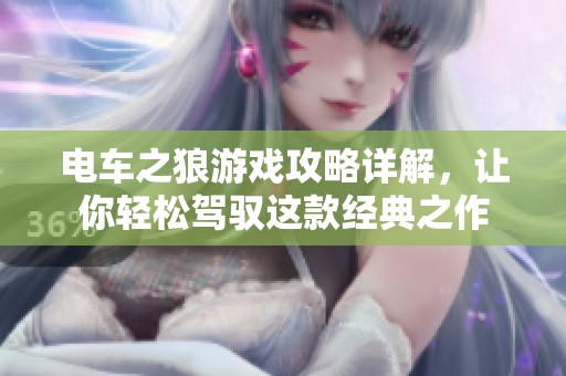 电车之狼游戏攻略详解，让你轻松驾驭这款经典之作