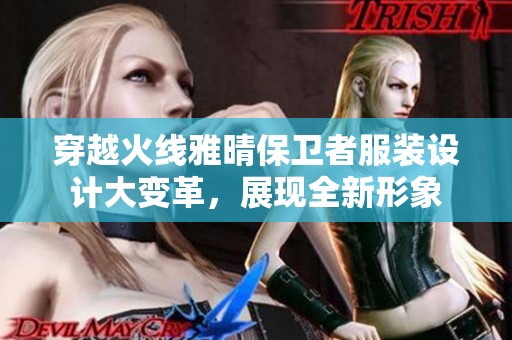 穿越火线雅晴保卫者服装设计大变革，展现全新形象