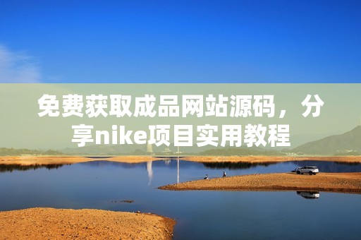 免费获取成品网站源码，分享nike项目实用教程