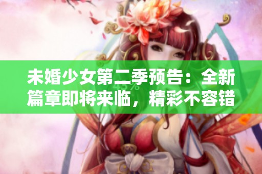 未婚少女第二季预告：全新篇章即将来临，精彩不容错过