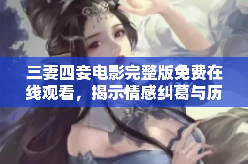 三妻四妾电影完整版免费在线观看，揭示情感纠葛与历史背景