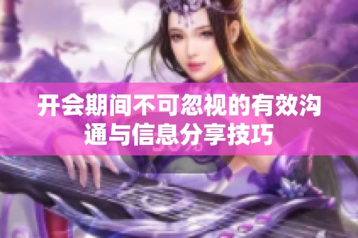 开会期间不可忽视的有效沟通与信息分享技巧