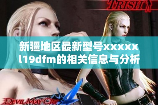 新疆地区最新型号xxxxxl19dfm的相关信息与分析