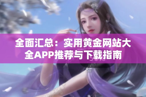 全面汇总：实用黄金网站大全APP推荐与下载指南