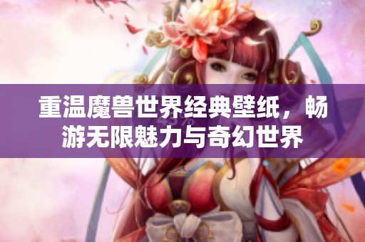 重温魔兽世界经典壁纸，畅游无限魅力与奇幻世界